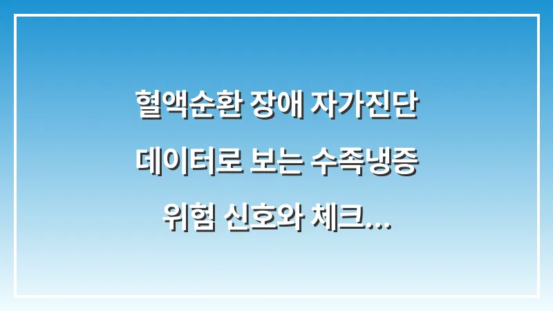 혈액순환 장애 자가진단: 데이터로 보는 수족냉증 위험 신호와 체크리스트 대표 이미지