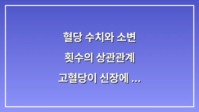 혈당 수치와 소변 횟수의 상관관계: 고혈당이 신장에 미치는 영향 분석 대표 이미지