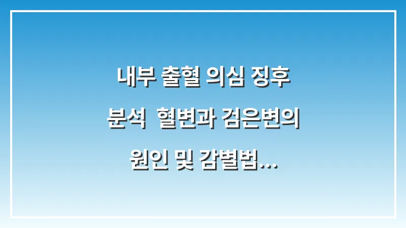 내부 출혈 의심 징후 분석: 혈변과 검은변의 원인 및 감별법 대표 이미지
