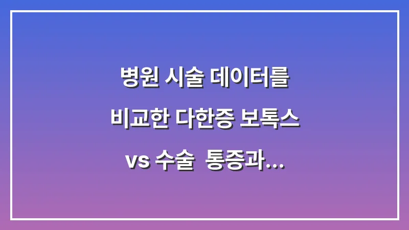 병원 시술 데이터를 비교한 다한증 보톡스 vs 수술: 통증과 유지 기간 완벽 대조 대표 이미지