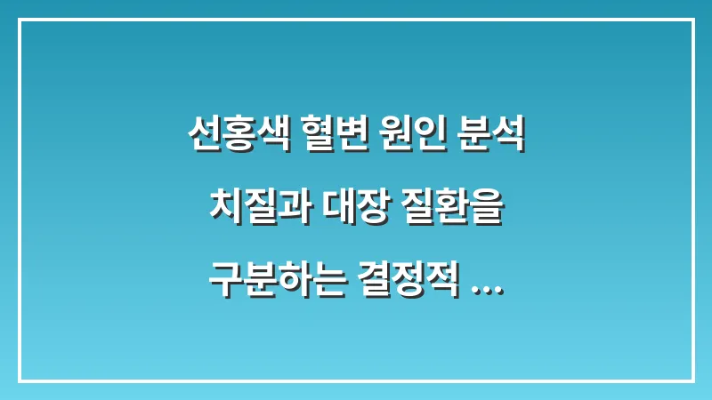 선홍색 혈변 원인 분석: 치질과 대장 질환을 구분하는 결정적 차이 대표 이미지
