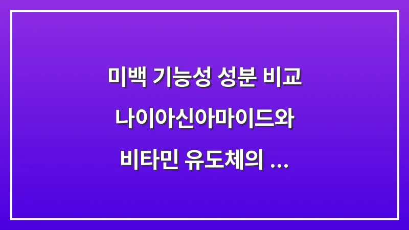 미백 기능성 성분 비교: 나이아신아마이드와 비타민 유도체의 실제 효능 대표 이미지