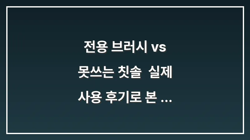 전용 브러시 vs 못쓰는 칫솔: 실제 사용 후기로 본 틈새 먼지 흡착 성능 대조 대표 이미지
