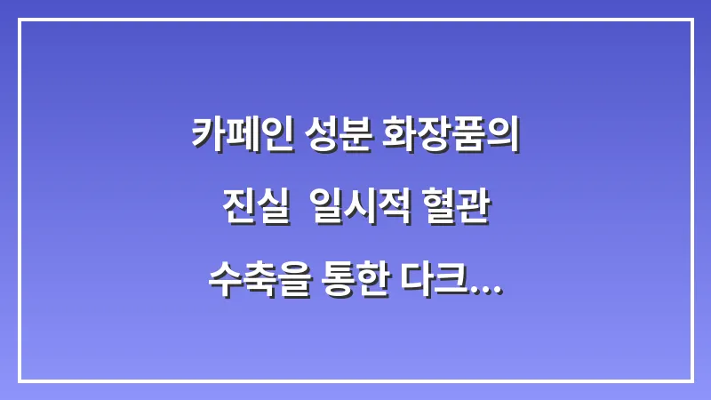 카페인 성분 화장품의 진실: 일시적 혈관 수축을 통한 다크서클 완화 효과 대표 이미지