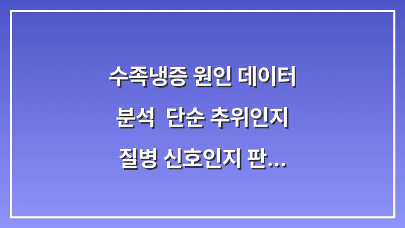 수족냉증 원인 데이터 분석: 단순 추위인지 질병 신호인지 판별하는 법 대표 이미지