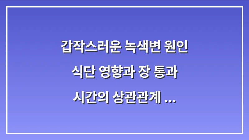 갑작스러운 녹색변 원인: 식단 영향과 장 통과 시간의 상관관계 분석 대표 이미지