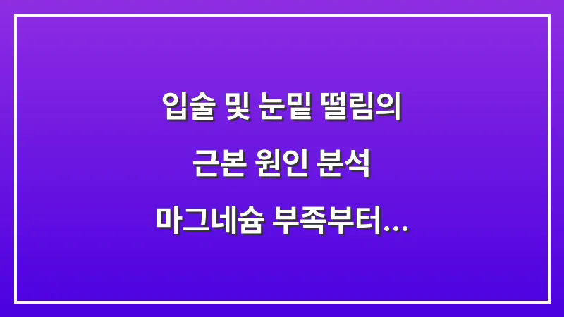 입술 및 눈밑 떨림의 근본 원인 분석: 마그네슘 부족부터 스트레스성 신경 과민까지 대표 이미지
