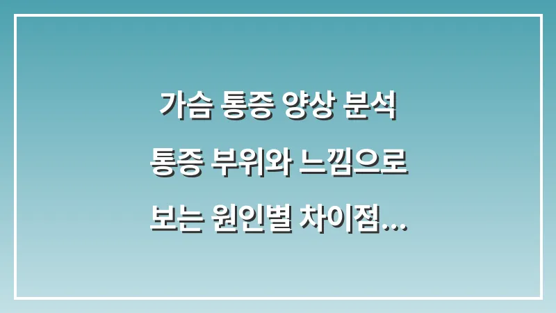 가슴 통증 양상 분석: 통증 부위와 느낌으로 보는 원인별 차이점 대표 이미지