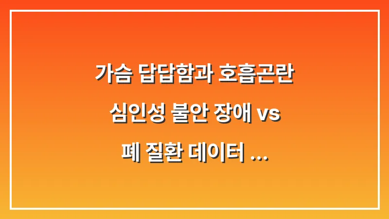 가슴 답답함과 호흡곤란: 심인성 불안 장애 vs 폐 질환 데이터 비교 분석 대표 이미지