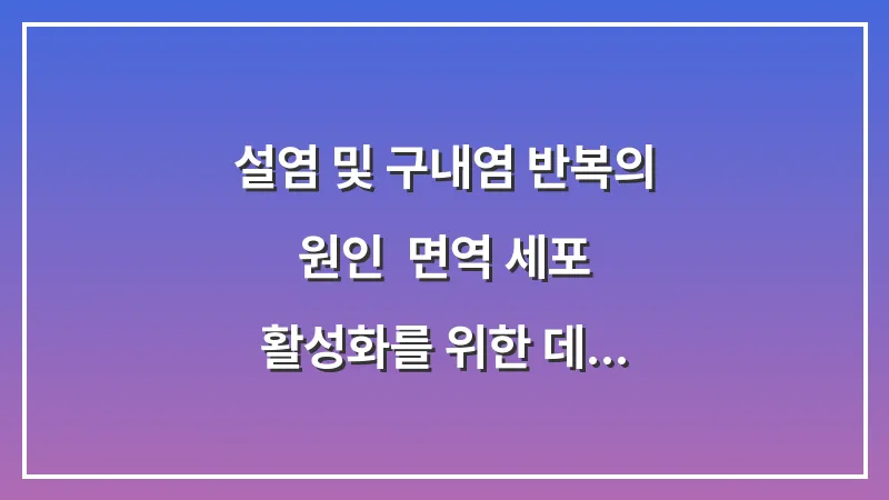 설염 및 구내염 반복의 원인: 면역 세포 활성화를 위한 데이터 기반 분석 대표 이미지