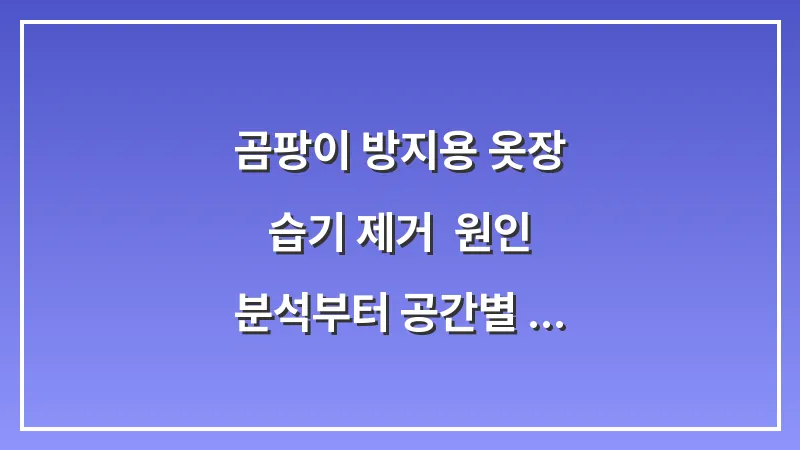 곰팡이 방지용 옷장 습기 제거: 원인 분석부터 공간별 맞춤 제습법까지 대표 이미지