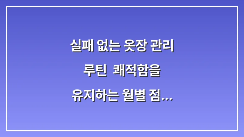 실패 없는 옷장 관리 루틴: 쾌적함을 유지하는 월별 점검 및 예방 체크리스트 대표 이미지