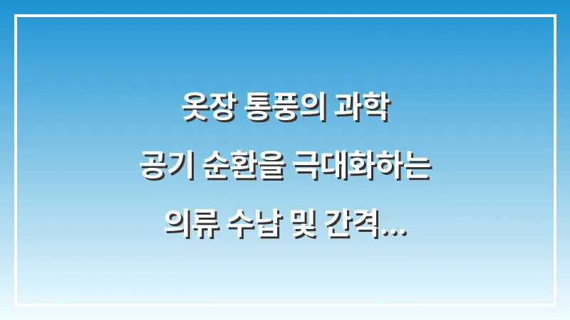 옷장 통풍의 과학: 공기 순환을 극대화하는 의류 수납 및 간격 유지 노하우 대표 이미지