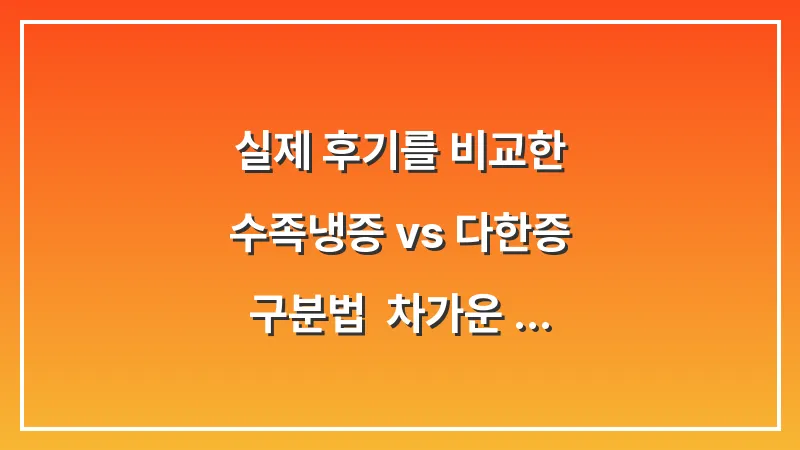 실제 후기를 비교한 수족냉증 vs 다한증 구분법: 차가운 땀이 보내는 몸의 신호 대표 이미지