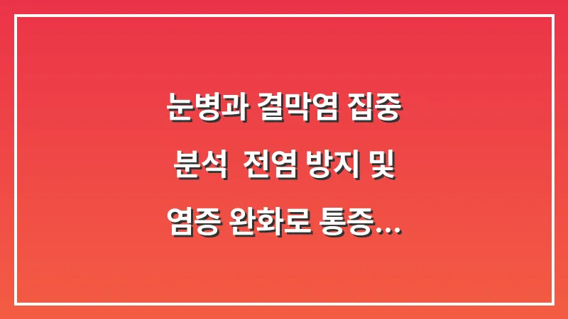눈병과 결막염 집중 분석: 전염 방지 및 염증 완화로 통증 줄이는 법 대표 이미지