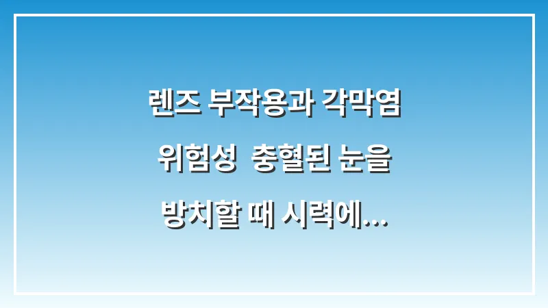 렌즈 부작용과 각막염 위험성: 충혈된 눈을 방치할 때 시력에 미치는 영향 분석 대표 이미지
