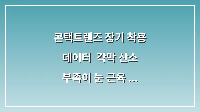 콘택트렌즈 장기 착용 데이터: 각막 산소 부족이 눈 근육 이상 수축으로 이어지는 과정 대표 이미지