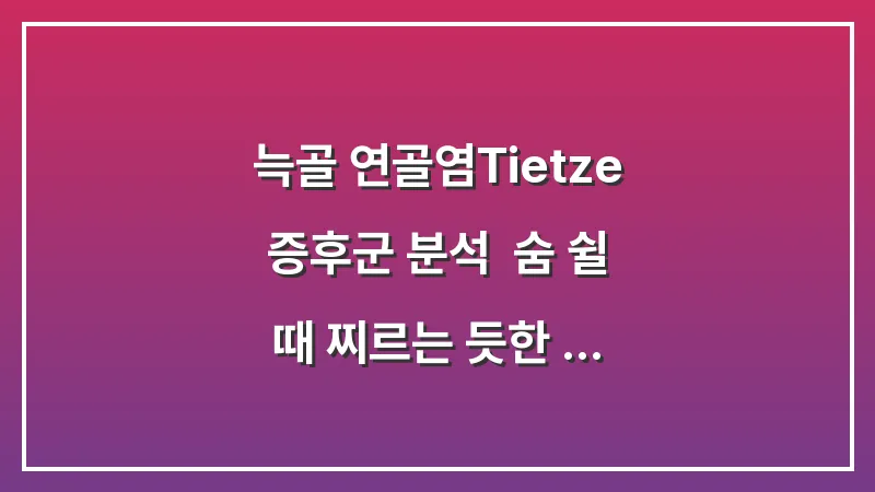 늑골 연골염(Tietze 증후군) 분석: 숨 쉴 때 찌르는 듯한 통증 다스리기 대표 이미지