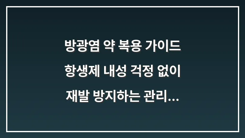 방광염 약 복용 가이드: 항생제 내성 걱정 없이 재발 방지하는 관리 수칙 대표 이미지