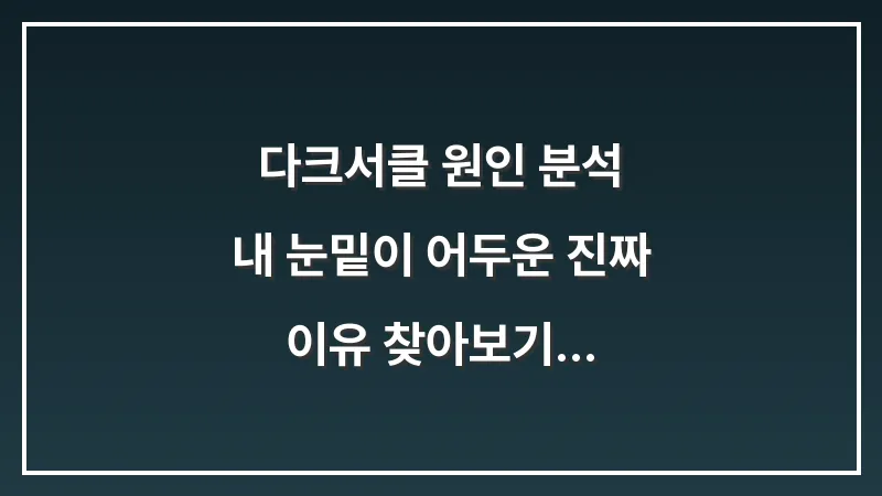 다크서클 원인 분석: 내 눈밑이 어두운 진짜 이유 찾아보기 대표 이미지