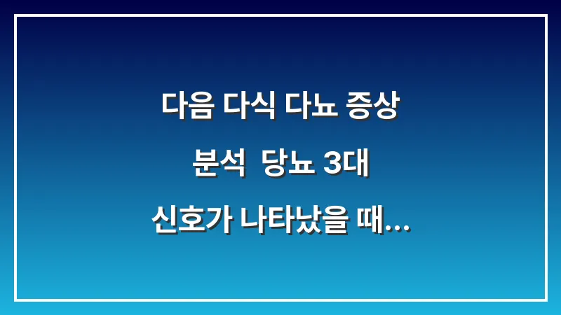 다음 다식 다뇨 증상 분석: 당뇨 3대 신호가 나타났을 때 즉시 실천할 관리법 대표 이미지