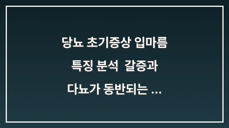당뇨 초기증상 입마름 특징 분석: 갈증과 다뇨가 동반되는 구강 건조의 위험성 대표 이미지