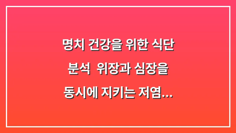 명치 건강을 위한 식단 분석: 위장과 심장을 동시에 지키는 저염 식습관 대표 이미지