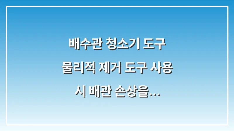 배수관 청소기 도구: 물리적 제거 도구 사용 시 배관 손상을 방지하는 전문가의 기술 대표 이미지