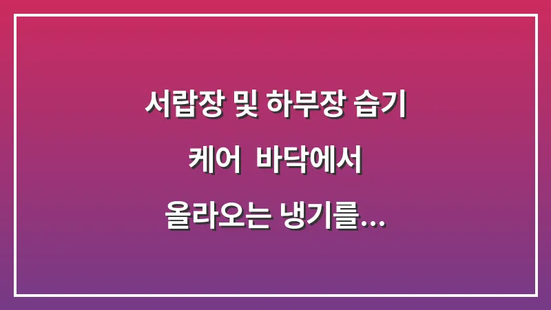 서랍장 및 하부장 습기 케어: 바닥에서 올라오는 냉기를 차단하는 격리 수납 기술 대표 이미지