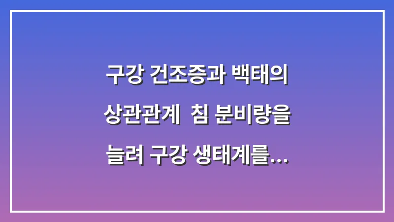 구강 건조증과 백태의 상관관계: 침 분비량을 늘려 구강 생태계를 살리는 법 대표 이미지