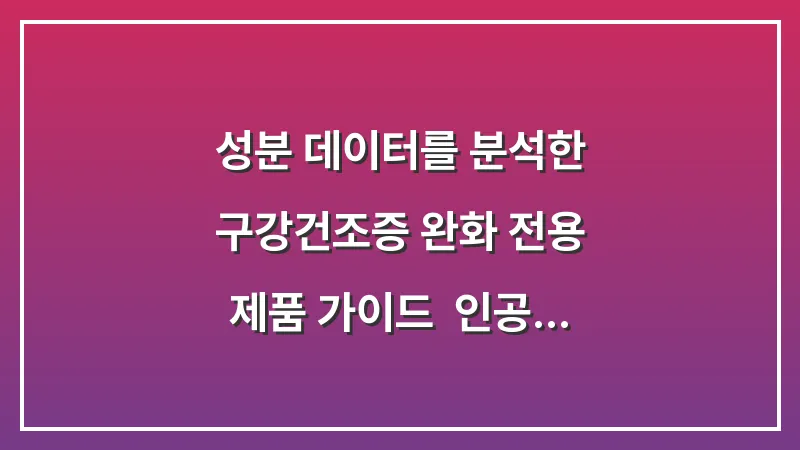 성분 데이터를 분석한 구강건조증 완화 전용 제품 가이드: 인공 타액과 전용 치약 선택 기준 대표 이미지