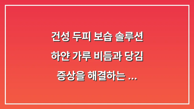 건성 두피 보습 솔루션: 하얀 가루 비듬과 당김 증상을 해결하는 수분 충전법 대표 이미지