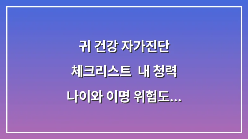 귀 건강 자가진단 체크리스트: 내 청력 나이와 이명 위험도 측정 대표 이미지