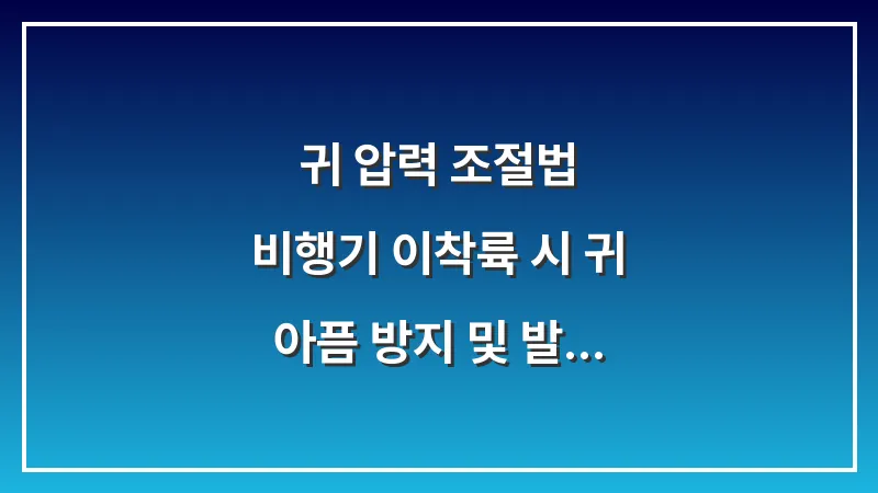 귀 압력 조절법: 비행기 이착륙 시 귀 아픔 방지 및 발살바 호흡법 대표 이미지