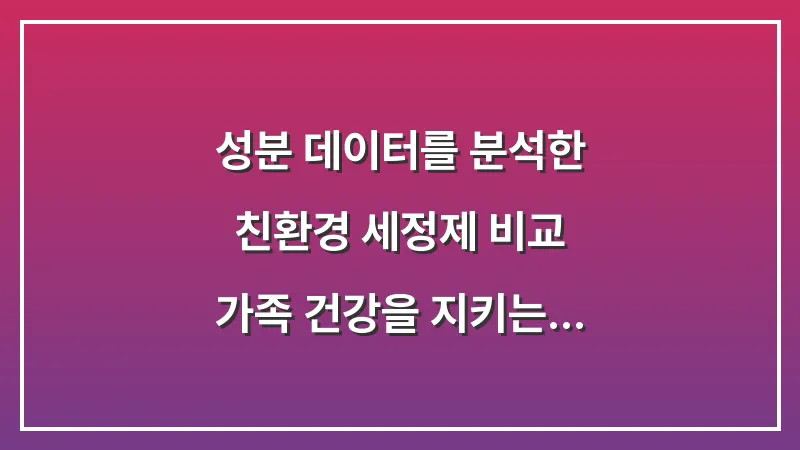 성분 데이터를 분석한 친환경 세정제 비교: 가족 건강을 지키는 무독성 곰팡이 제거제 선택 대표 이미지