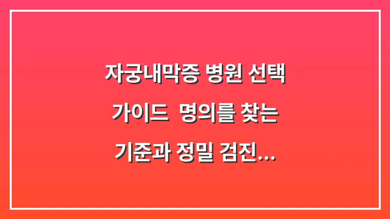 자궁내막증 병원 선택 가이드: 명의를 찾는 기준과 정밀 검진 노하우 대표 이미지