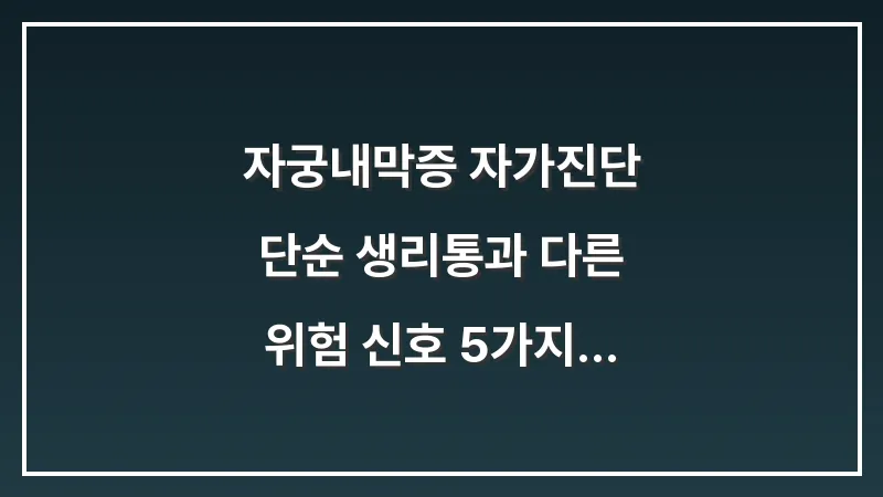 자궁내막증 자가진단: 단순 생리통과 다른 위험 신호 5가지 (2026년 최신 가이드) 대표 이미지