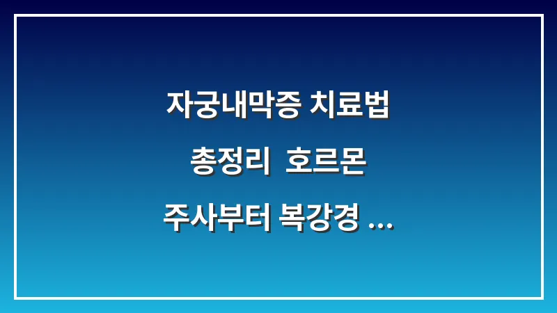 자궁내막증 치료법 총정리: 호르몬 주사부터 복강경 수술 결정 시기까지 대표 이미지