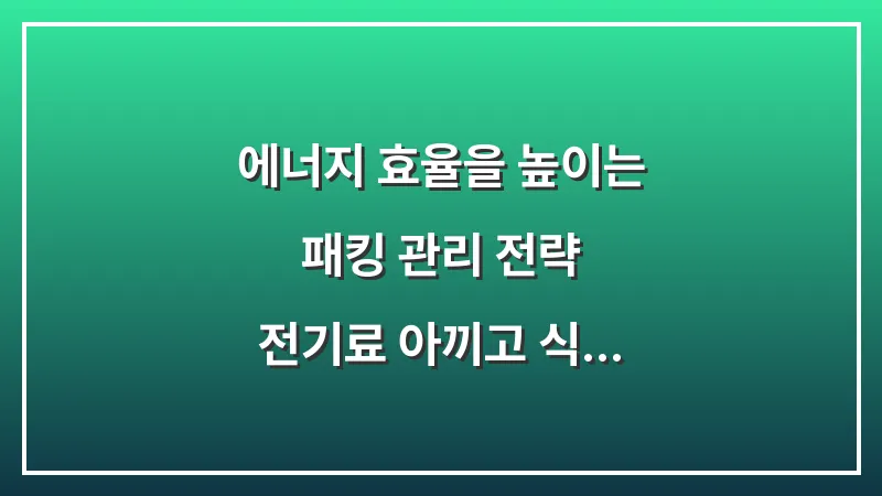 에너지 효율을 높이는 패킹 관리 전략: 전기료 아끼고 식재료 신선도 유지하는 비결 대표 이미지