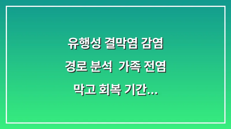 유행성 결막염 감염 경로 분석: 가족 전염 막고 회복 기간 단축하는 격리 수칙 대표 이미지