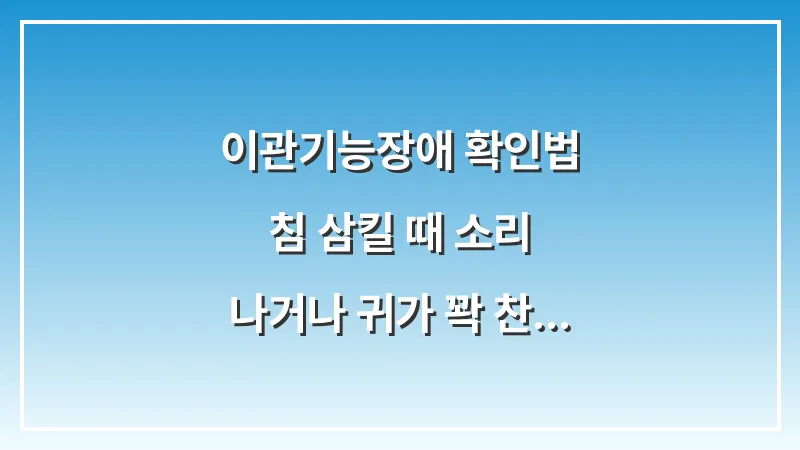 이관기능장애 확인법: 침 삼킬 때 소리 나거나 귀가 꽉 찬 느낌 해결책 대표 이미지