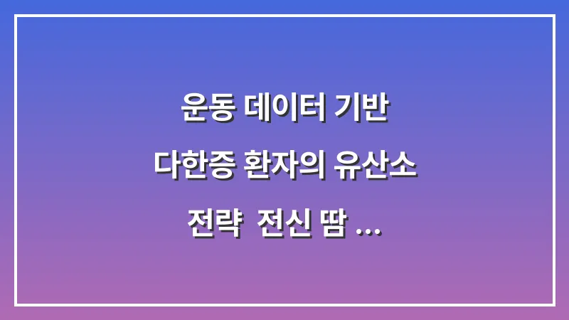 운동 데이터 기반 다한증 환자의 유산소 전략: 전신 땀 배출로 손발 집중 현상 해소하기 대표 이미지