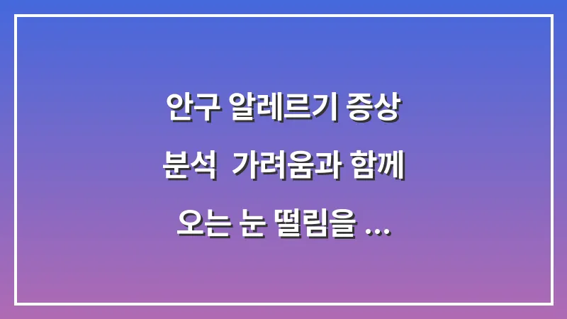 안구 알레르기 증상 분석: 가려움과 함께 오는 눈 떨림을 멈추는 올바른 대처법 대표 이미지