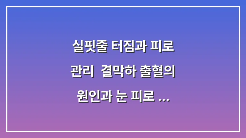실핏줄 터짐과 피로 관리: 결막하 출혈의 원인과 눈 피로 해소를 위한 생활 습관 대표 이미지