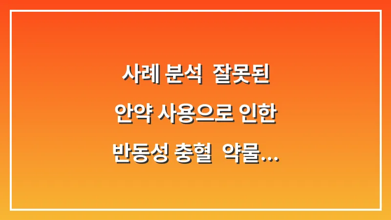 사례 분석: 잘못된 안약 사용으로 인한 반동성 충혈: 약물 오남용 방지 및 안전 수칙 대표 이미지