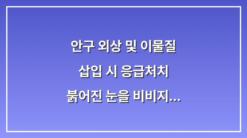 안구 외상 및 이물질 삽입 시 응급처치: 붉어진 눈을 비비지 않고 안전하게 씻어내는 법 대표 이미지