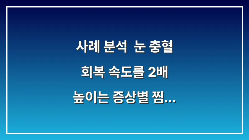 사례 분석: 눈 충혈 회복 속도를 2배 높이는 증상별 찜질법 및 안약 가이드 대표 이미지