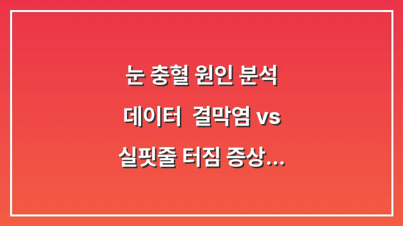 눈 충혈 원인 분석 데이터: 결막염 vs 실핏줄 터짐 증상 구분 및 눈 건강 회복법 대표 이미지