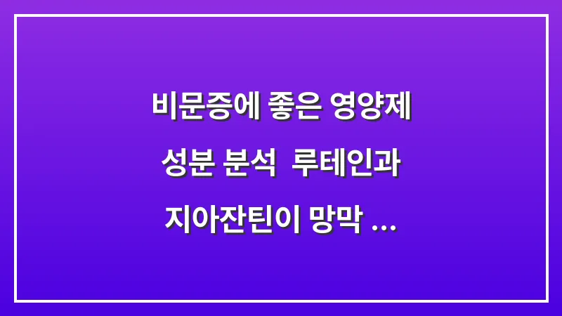비문증에 좋은 영양제 성분 분석: 루테인과 지아잔틴이 망막 노화에 미치는 실제 효능 대표 이미지