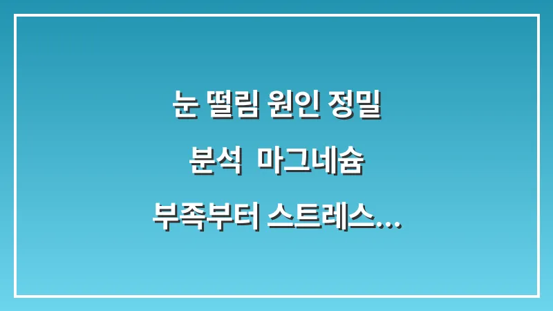 눈 떨림 원인 정밀 분석: 마그네슘 부족부터 스트레스까지 맞춤형 해결 가이드 대표 이미지